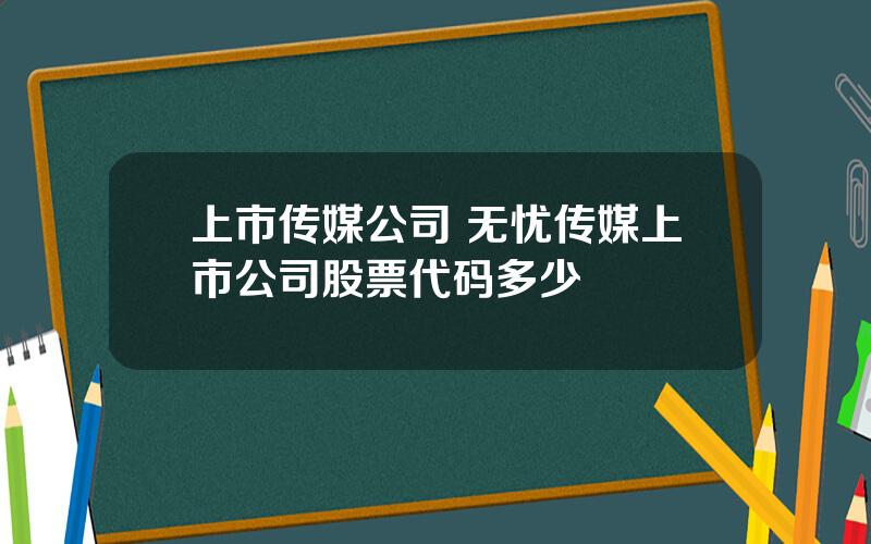 上市传媒公司 无忧传媒上市公司股票代码多少